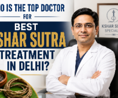Who Is the Top Doctor for best kshar sutra treatment in Delhi?