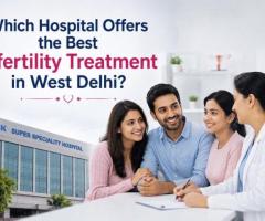 Which Hospital Offers the Best Infertility Treatment in West Delhi?